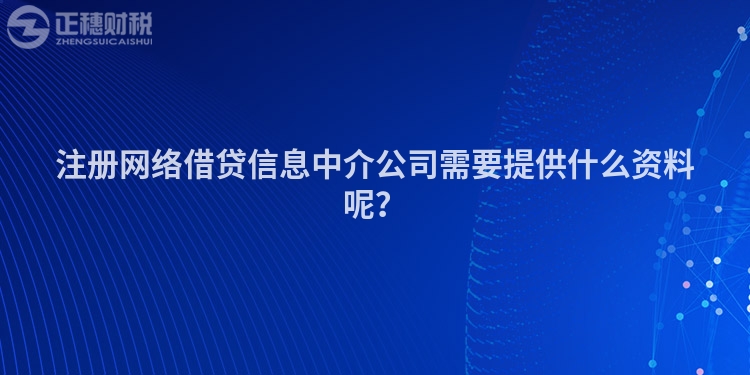 注冊網(wǎng)絡借貸信息中介公司需要提供什么資料呢？