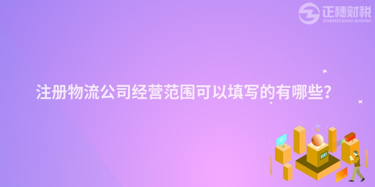注冊物流公司經(jīng)營范圍可以填寫的有哪些？