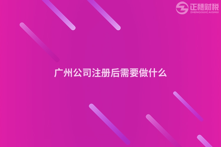 廣州公司注冊后需要做什么