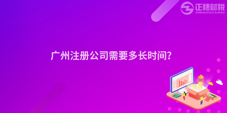 廣州注冊(cè)公司需要多長(zhǎng)時(shí)間？