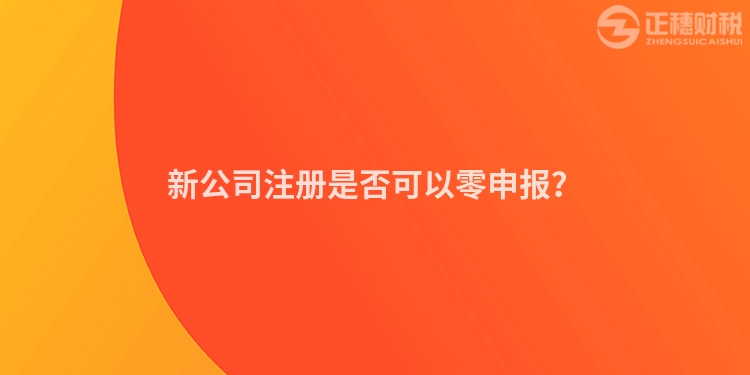 新公司注冊(cè)是否可以零申報(bào)？