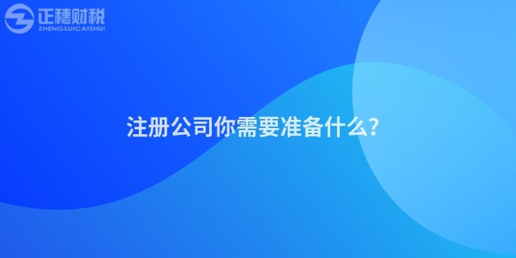 注冊公司你需要準(zhǔn)備什么？