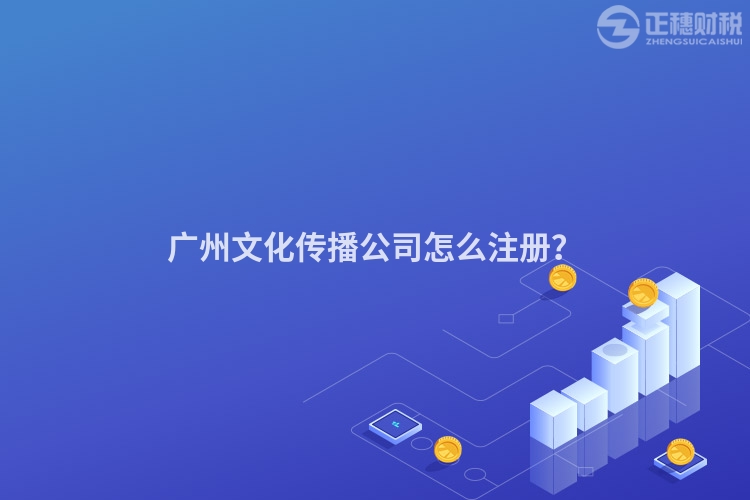 廣州文化傳播公司怎么注冊？
