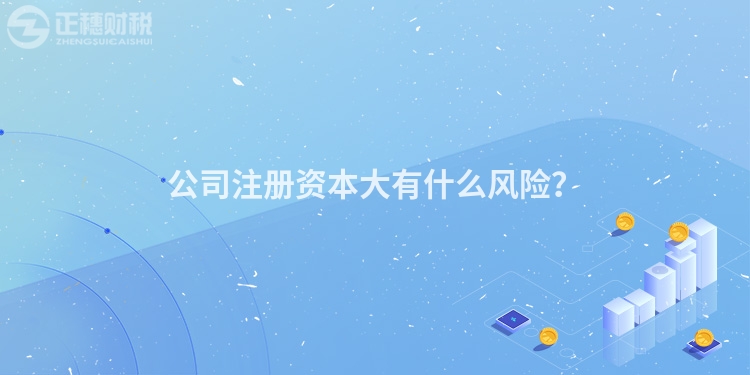 公司注冊資本大有什么風險？