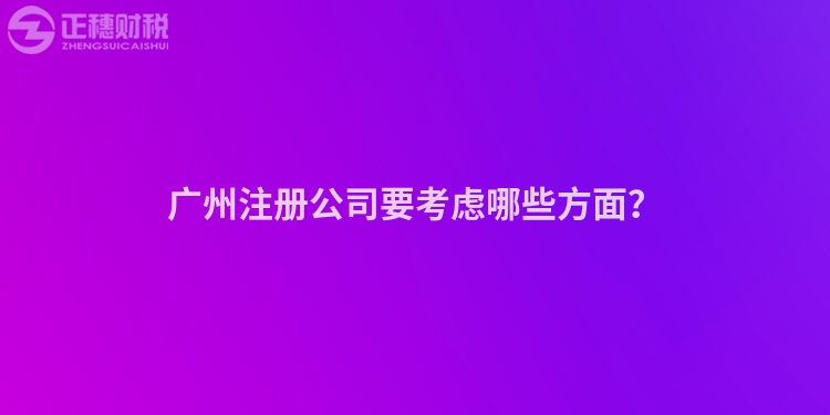 廣州注冊(cè)公司要考慮哪些方面？