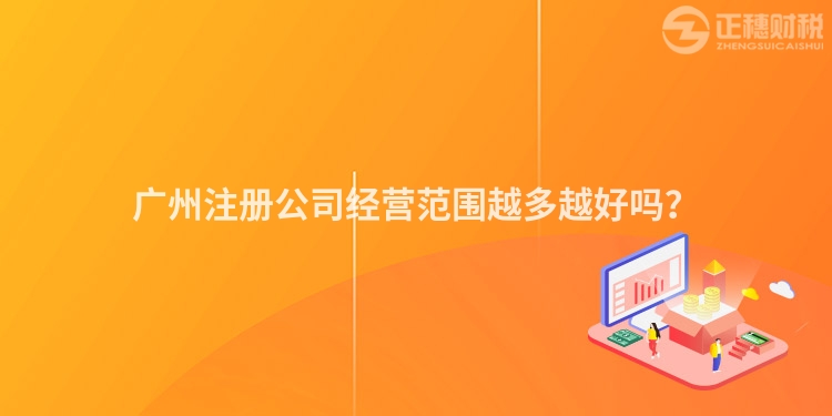 廣州注冊(cè)公司經(jīng)營(yíng)范圍越多越好嗎？