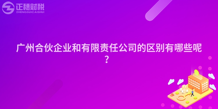 廣州合伙企業(yè)和有限責(zé)任公司的區(qū)別有哪些呢？