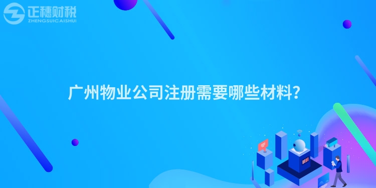 廣州物業(yè)公司注冊需要哪些材料？