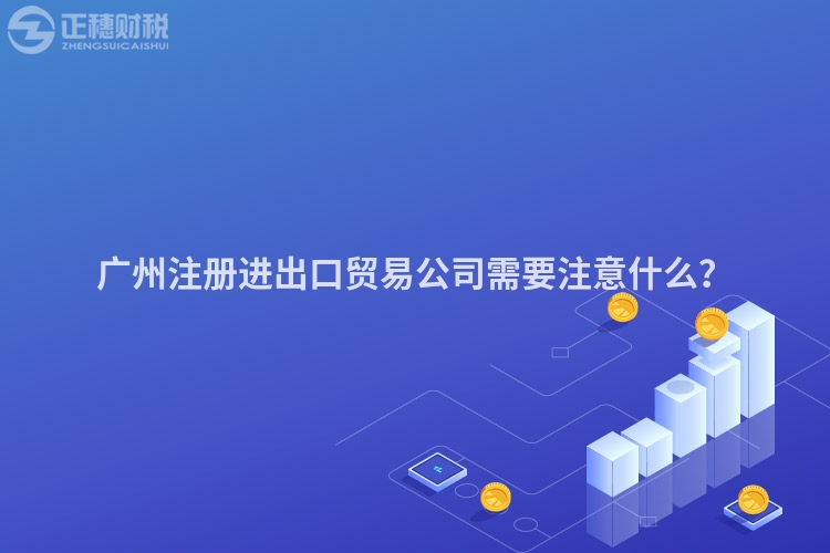 廣州注冊(cè)進(jìn)出口貿(mào)易公司需要注意什么？