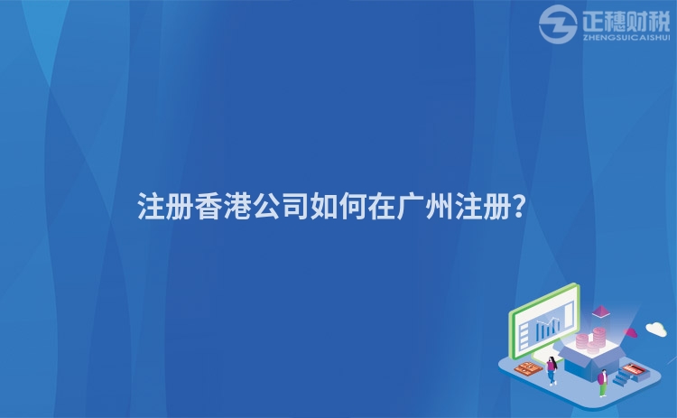 注冊香港公司如何在廣州注冊？