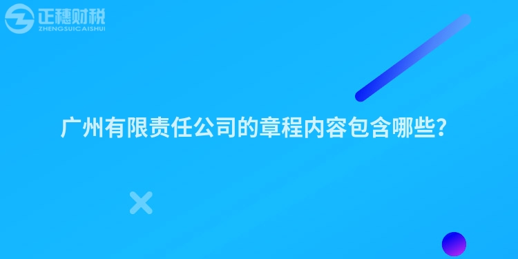 廣州有限責(zé)任公司的章程內(nèi)容包含哪些？