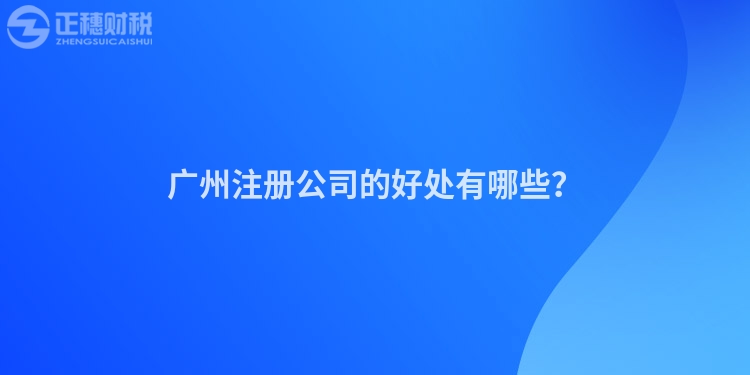 廣州注冊(cè)公司的好處有哪些？