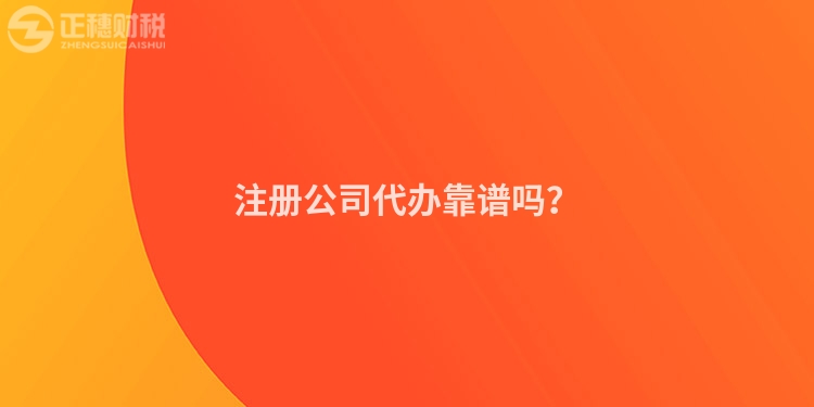注冊(cè)公司代辦靠譜嗎？