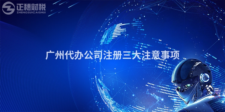 廣州代辦公司注冊(cè)三大注意事項(xiàng)