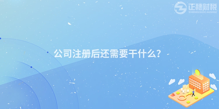 公司注冊(cè)后還需要干什么？