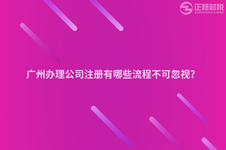 廣州辦理公司注冊有哪些流程不可忽視？