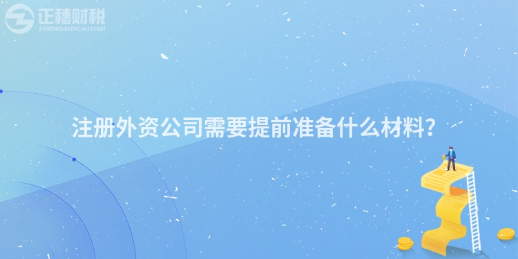 注冊(cè)外資公司需要提前準(zhǔn)備什么材料？