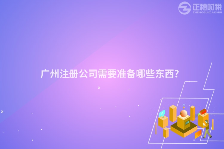 廣州注冊公司需要準(zhǔn)備哪些東西？