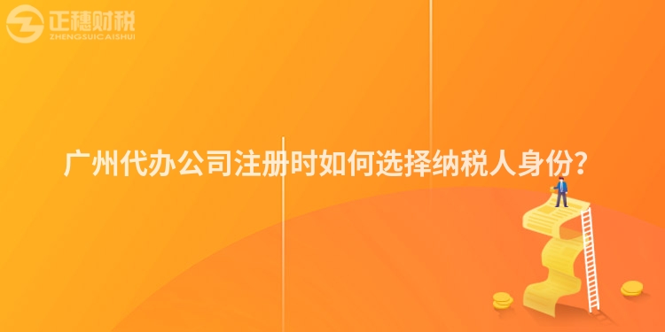 廣州代辦公司注冊(cè)時(shí)如何選擇納稅人身份？