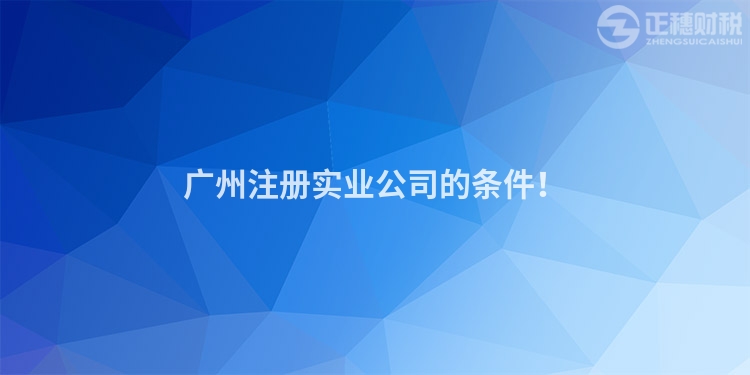 廣州注冊(cè)實(shí)業(yè)公司的條件！