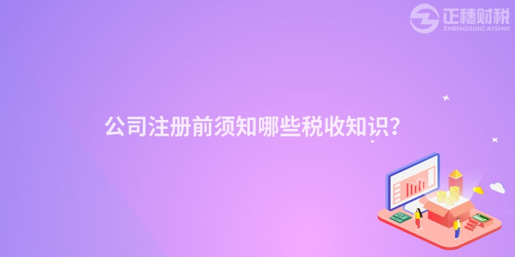 公司注冊前須知哪些稅收知識？