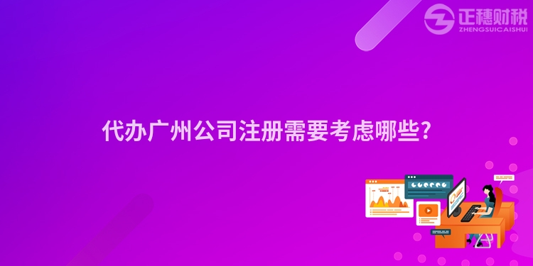 代辦廣州公司注冊(cè)需要考慮哪些?