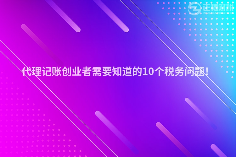代理記賬創(chuàng)業(yè)者需要知道的10個(gè)稅務(wù)問(wèn)題！