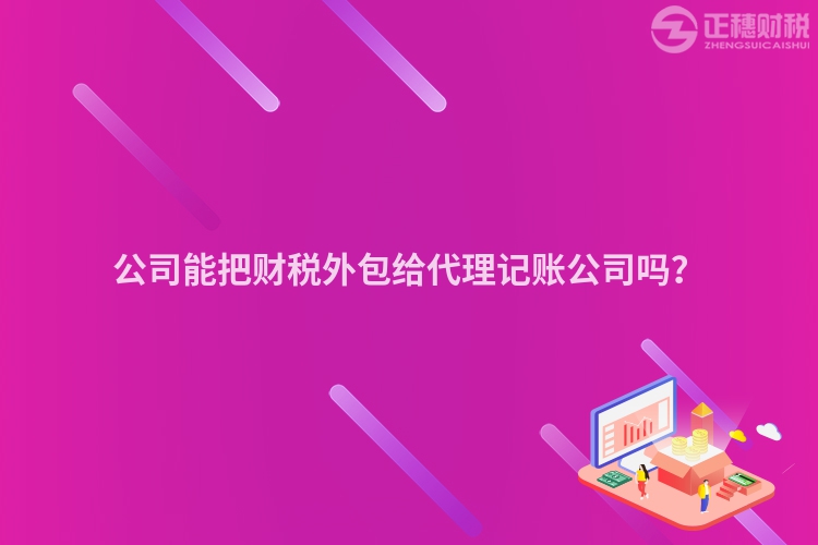 公司能把財(cái)稅外包給代理記賬公司嗎？