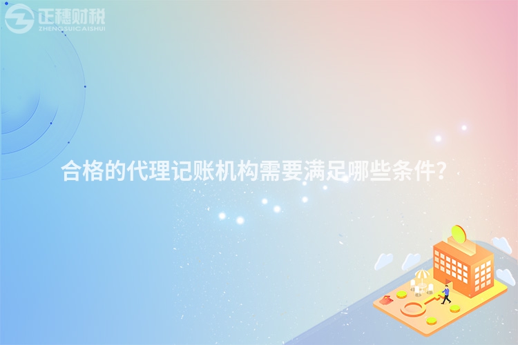 合格的代理記賬機構(gòu)需要滿足哪些條件？