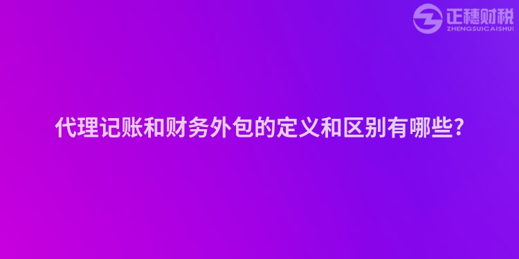 代理記賬和財務外包的定義和區(qū)別有哪些?