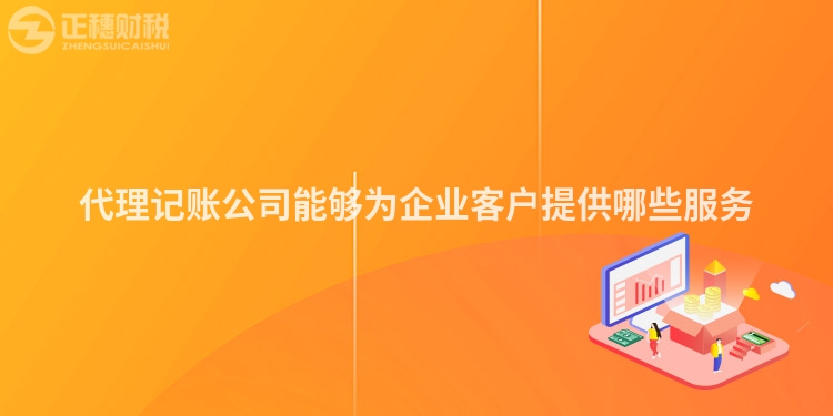 代理記賬公司能夠為企業(yè)客戶提供哪些服務(wù)