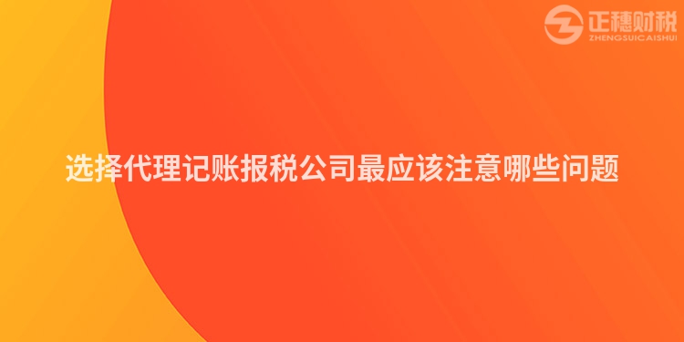選擇代理記賬報(bào)稅公司最應(yīng)該注意哪些問(wèn)題