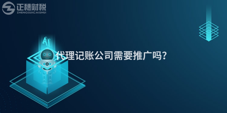 代理記賬公司需要推廣嗎？
