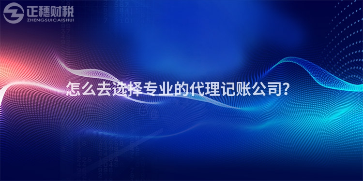 怎么去選擇專業(yè)的代理記賬公司？