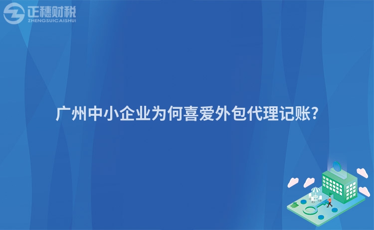 廣州中小企業(yè)為何喜愛外包代理記賬?