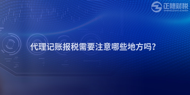 代理記賬報稅需要注意哪些地方嗎？