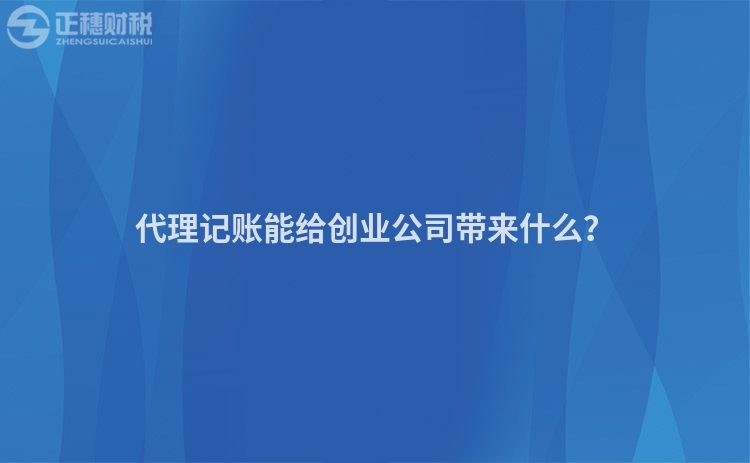 代理記賬能給創(chuàng)業(yè)公司帶來(lái)什么？