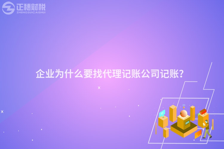 企業(yè)為什么要找代理記賬公司記賬？