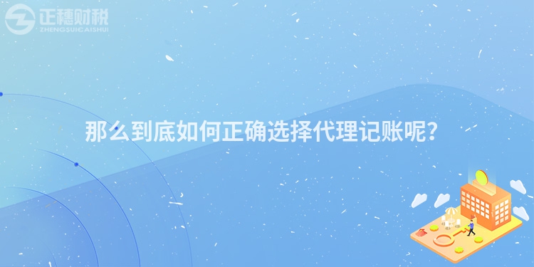那么到底如何正確選擇代理記賬呢？