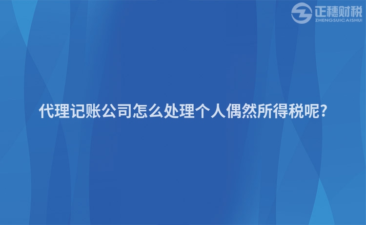 代理記賬公司怎么處理個(gè)人偶然所得稅呢?