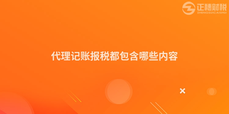 代理記賬報(bào)稅都包含哪些內(nèi)容
