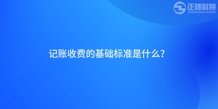記賬收費的基礎(chǔ)標準是什么？