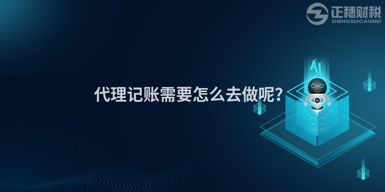 代理記賬需要怎么去做呢？