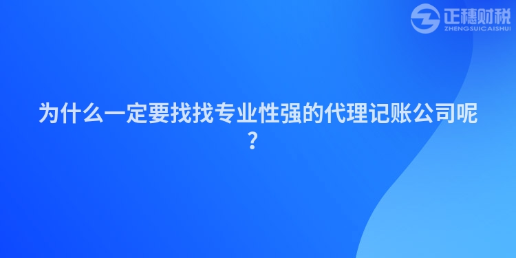 為什么一定要找找專業(yè)性強(qiáng)的代理記賬公司呢？