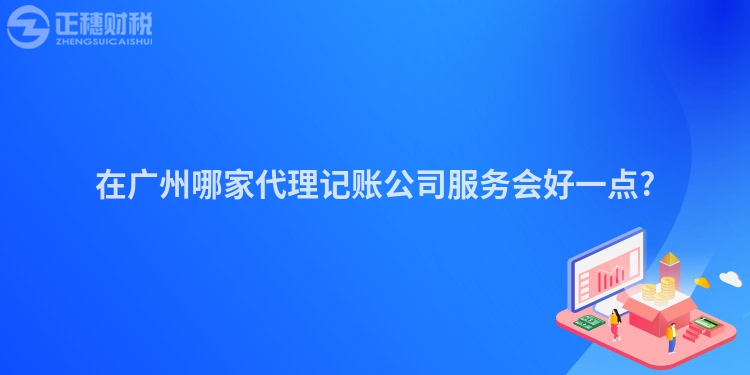 在廣州哪家代理記賬公司服務(wù)會好一點?