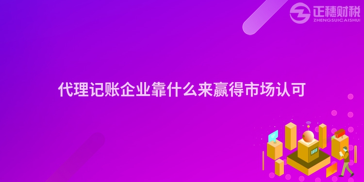 代理記賬企業(yè)靠什么來贏得市場認(rèn)可