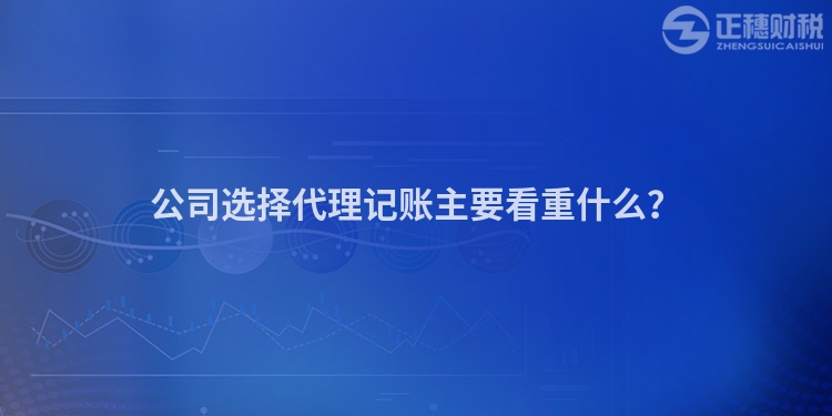 公司選擇代理記賬主要看重什么？