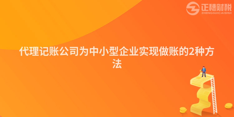 代理記賬公司為中小型企業(yè)實現(xiàn)做賬的2種方法