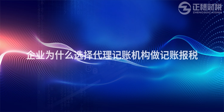 企業(yè)為什么選擇代理記賬機構(gòu)做記賬報稅
