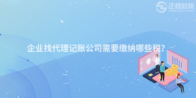 企業(yè)找代理記賬公司需要繳納哪些稅？